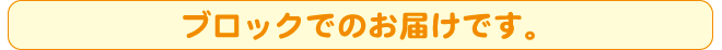 ブロックでのお届けです。