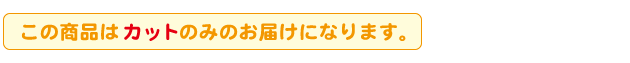 カット済みの商品です。